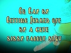 'Go Gay by getting Jerked off by a Cute Sissy Faggot Slut'